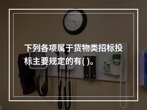 下列各项属于货物类招标投标主要规定的有( )。