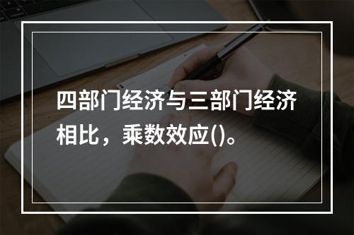 四部门经济与三部门经济相比，乘数效应()。