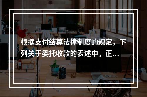 根据支付结算法律制度的规定，下列关于委托收款的表述中，正确的