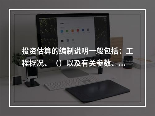 投资估算的编制说明一般包括：工程概况、（）以及有关参数、率值