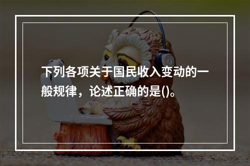 下列各项关于国民收入变动的一般规律，论述正确的是()。