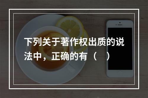 下列关于著作权出质的说法中，正确的有（　）