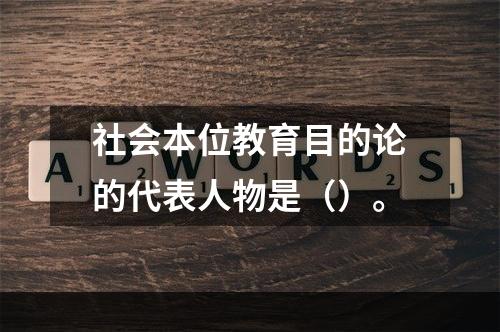 社会本位教育目的论的代表人物是（）。