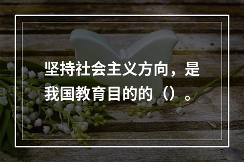 坚持社会主义方向，是我国教育目的的（）。