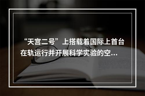 “天宫二号”上搭载着国际上首台在轨运行并开展科学实验的空间冷