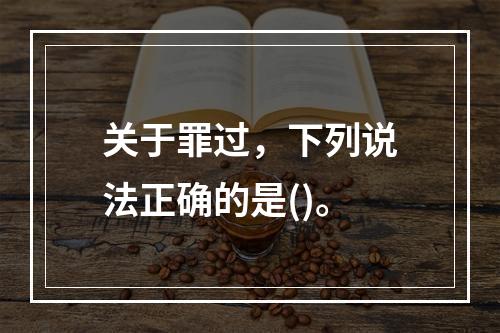 关于罪过，下列说法正确的是()。