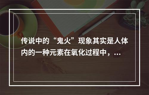 传说中的“鬼火”现象其实是人体内的一种元素在氧化过程中，部分