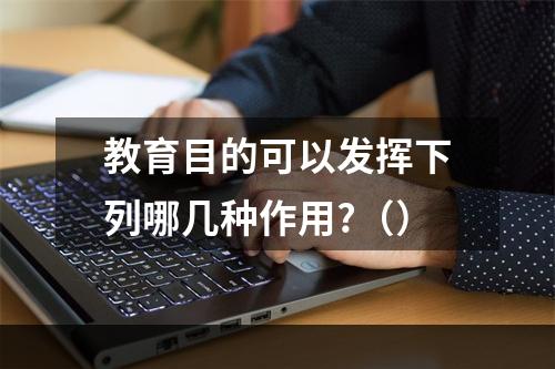 教育目的可以发挥下列哪几种作用?（）