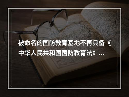 被命名的国防教育基地不再具备《中华人民共和国国防教育法》规定