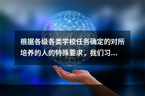 根据各级各类学校任务确定的对所培养的人的特殊要求，我们习惯上