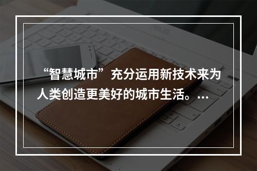 “智慧城市”充分运用新技术来为人类创造更美好的城市生活。支撑