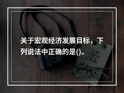 关于宏观经济发展目标，下列说法中正确的是()。