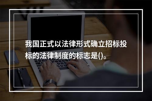 我国正式以法律形式确立招标投标的法律制度的标志是()。