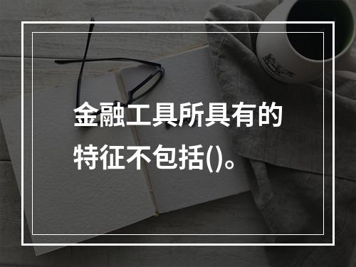 金融工具所具有的特征不包括()。