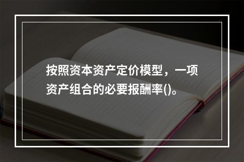 按照资本资产定价模型，一项资产组合的必要报酬率()。