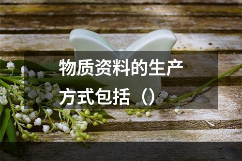 物质资料的生产方式包括（）