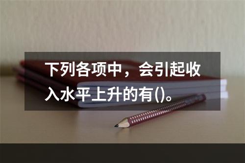 下列各项中，会引起收入水平上升的有()。