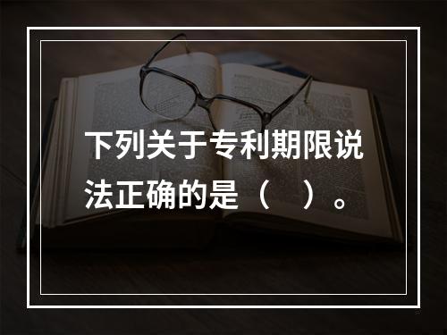 下列关于专利期限说法正确的是（　）。