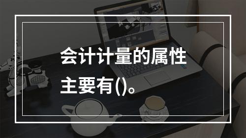 会计计量的属性主要有()。