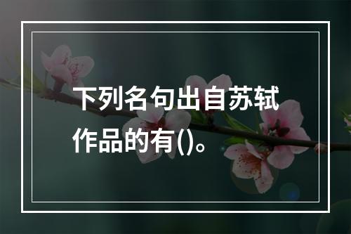 下列名句出自苏轼作品的有()。