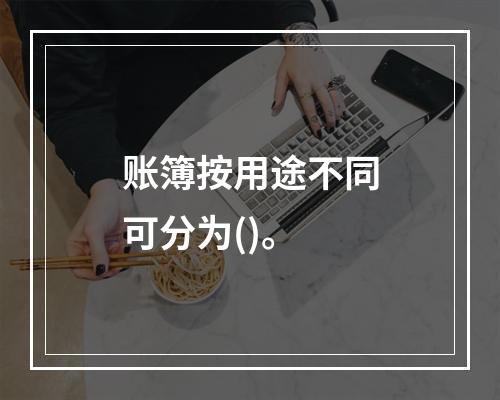 账簿按用途不同可分为()。