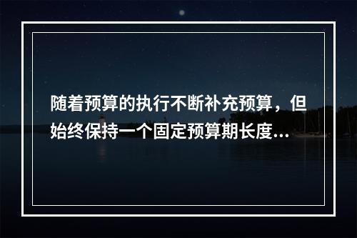 随着预算的执行不断补充预算，但始终保持一个固定预算期长度的预