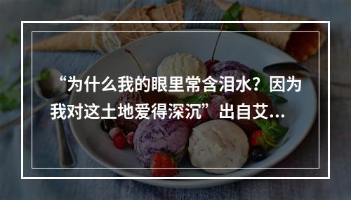 “为什么我的眼里常含泪水？因为我对这土地爱得深沉”出自艾青的