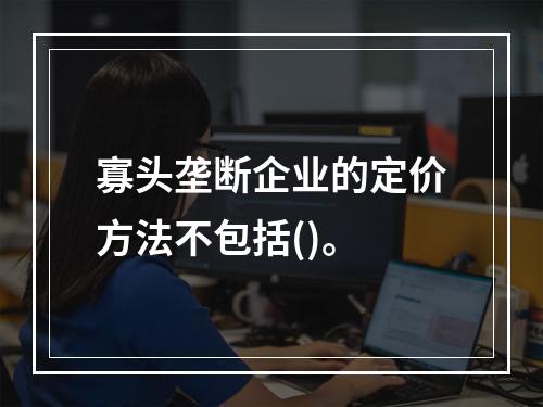 寡头垄断企业的定价方法不包括()。