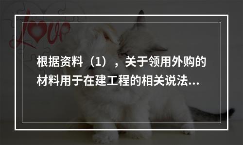 根据资料（1），关于领用外购的材料用于在建工程的相关说法中，