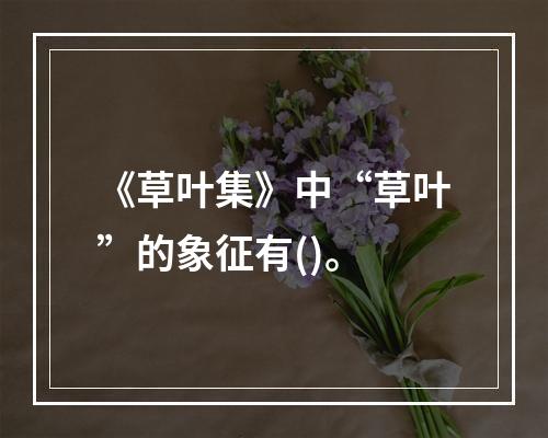 《草叶集》中“草叶”的象征有()。