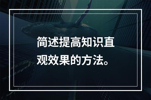 简述提高知识直观效果的方法。