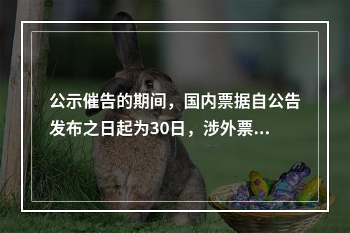 公示催告的期间，国内票据自公告发布之日起为30日，涉外票据可