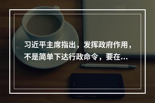 习近平主席指出，发挥政府作用，不是简单下达行政命令，要在尊重