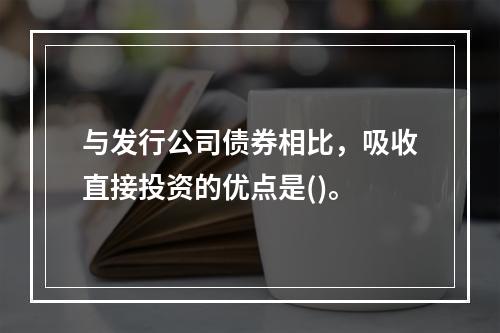 与发行公司债券相比，吸收直接投资的优点是()。