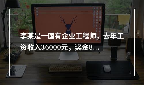 李某是一国有企业工程师，去年工资收入36000元，奖金800