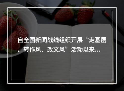 自全国新闻战线组织开展“走基层、转作风、改文风”活动以来，一