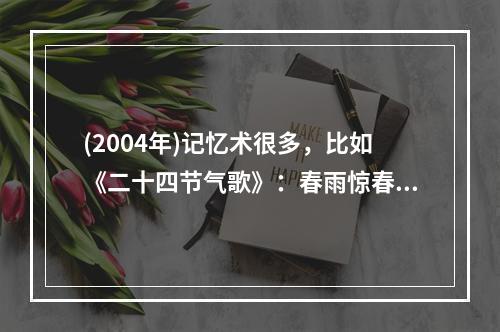 (2004年)记忆术很多，比如《二十四节气歌》：春雨惊春清谷