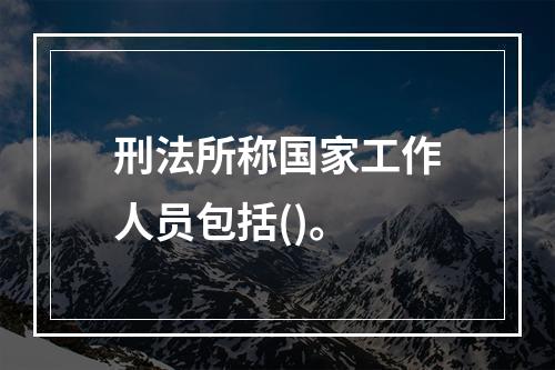 刑法所称国家工作人员包括()。