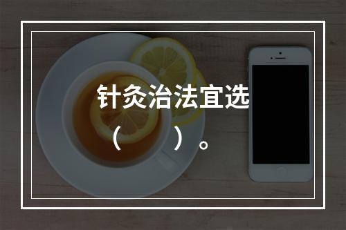 针灸治法宜选（　　）。