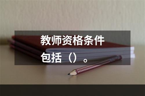 教师资格条件包括（）。