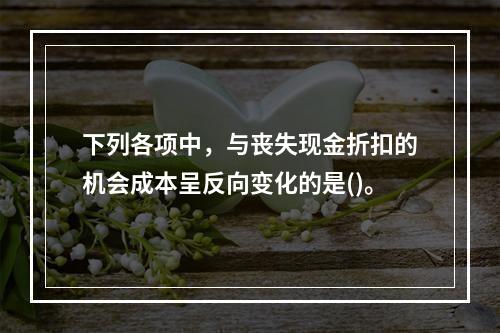 下列各项中，与丧失现金折扣的机会成本呈反向变化的是()。