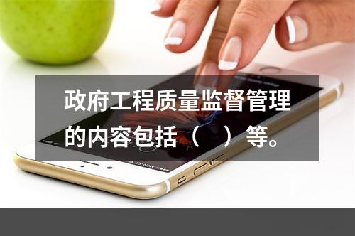 政府工程质量监督管理的内容包括（　）等。