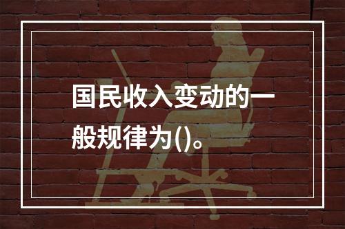 国民收入变动的一般规律为()。