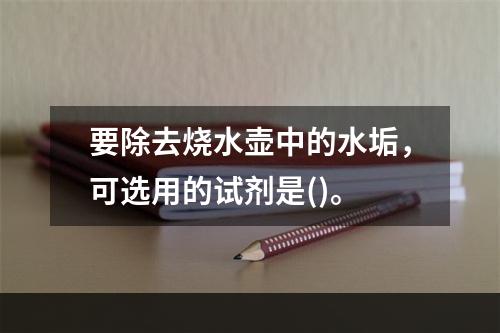 要除去烧水壶中的水垢，可选用的试剂是()。