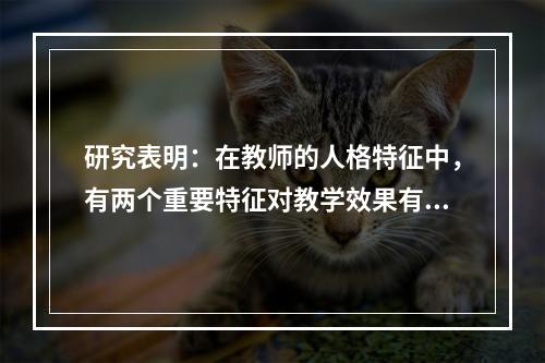 研究表明：在教师的人格特征中，有两个重要特征对教学效果有显著