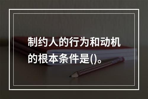 制约人的行为和动机的根本条件是()。