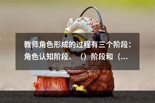 教师角色形成的过程有三个阶段：角色认知阶段、（）阶段和（）阶