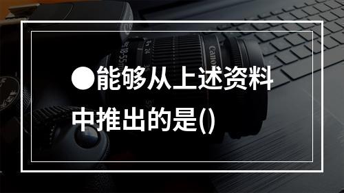 ●能够从上述资料中推出的是()