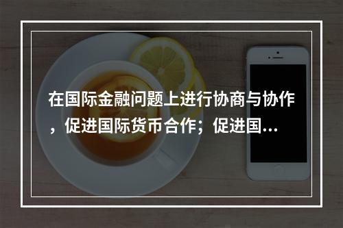 在国际金融问题上进行协商与协作，促进国际货币合作；促进国际贸