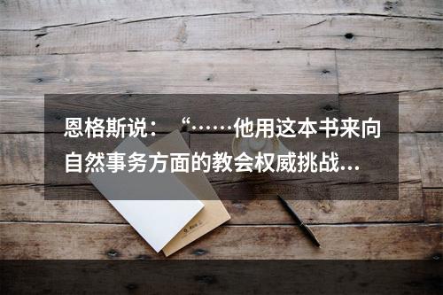 恩格斯说：“……他用这本书来向自然事务方面的教会权威挑战。从